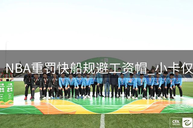 NBA重罚快船规避工资帽 小卡仅遭轻罚保留交易资格